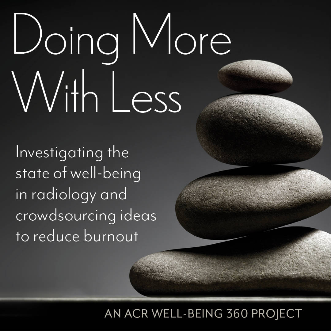 Doing More With Less Investigating the state of well-being in radiology and crowdsourcing ideas to reduce burnout. 